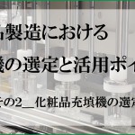 化粧品製造における充填機の選定と活用ポイント_化粧品充填機の選定